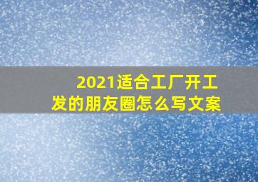 2021适合工厂开工发的朋友圈怎么写文案