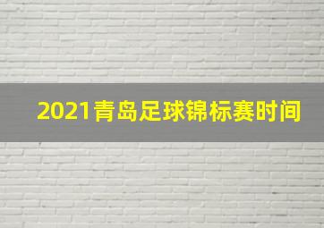 2021青岛足球锦标赛时间