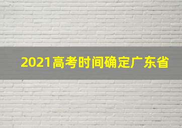 2021高考时间确定广东省