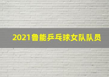 2021鲁能乒乓球女队队员