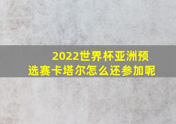 2022世界杯亚洲预选赛卡塔尔怎么还参加呢