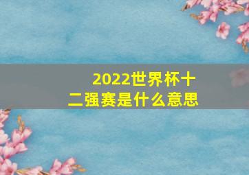 2022世界杯十二强赛是什么意思