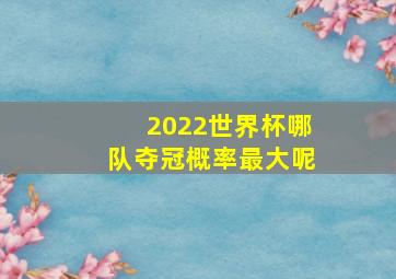 2022世界杯哪队夺冠概率最大呢