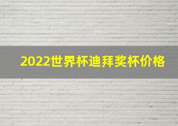 2022世界杯迪拜奖杯价格