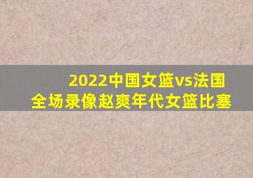 2022中国女篮vs法国全场录像赵爽年代女篮比塞