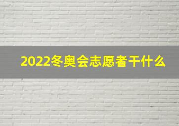 2022冬奥会志愿者干什么