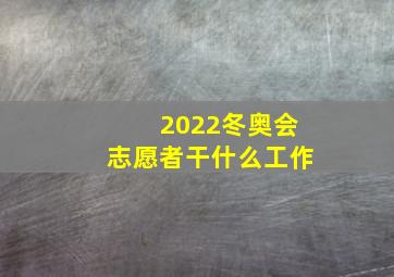 2022冬奥会志愿者干什么工作