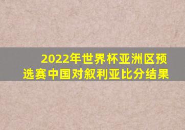 2022年世界杯亚洲区预选赛中国对叙利亚比分结果