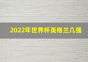 2022年世界杯英格兰几强