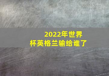 2022年世界杯英格兰输给谁了