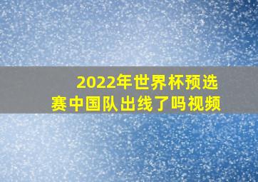 2022年世界杯预选赛中国队出线了吗视频