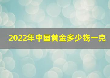 2022年中国黄金多少钱一克