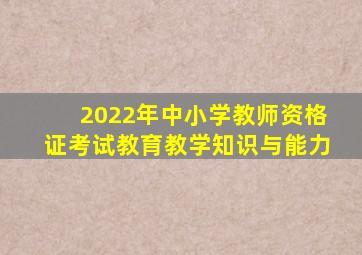 2022年中小学教师资格证考试教育教学知识与能力