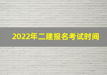 2022年二建报名考试时间