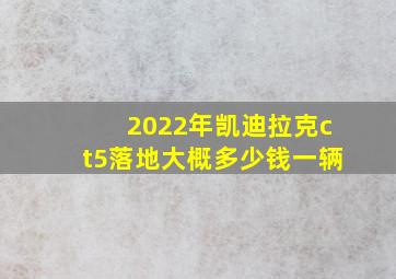 2022年凯迪拉克ct5落地大概多少钱一辆