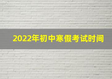 2022年初中寒假考试时间