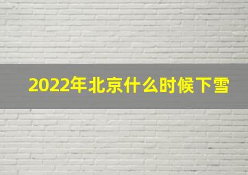 2022年北京什么时候下雪