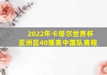 2022年卡塔尔世界杯亚洲区40强赛中国队赛程