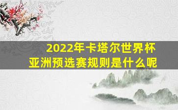 2022年卡塔尔世界杯亚洲预选赛规则是什么呢