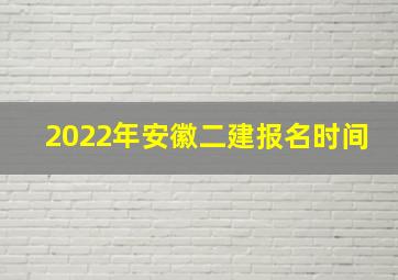 2022年安徽二建报名时间