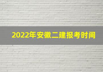 2022年安徽二建报考时间