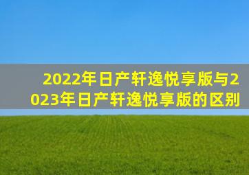 2022年日产轩逸悦享版与2023年日产轩逸悦享版的区别