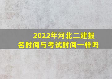 2022年河北二建报名时间与考试时间一样吗