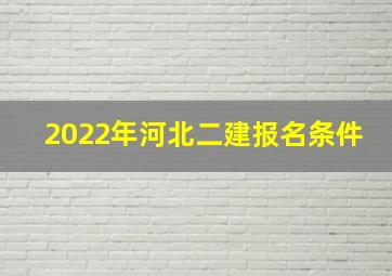 2022年河北二建报名条件