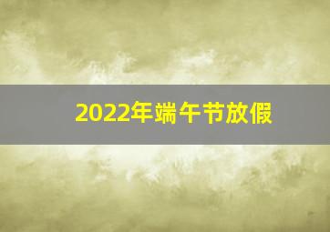 2022年端午节放假