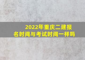 2022年重庆二建报名时间与考试时间一样吗