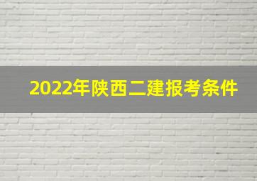 2022年陕西二建报考条件