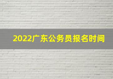 2022广东公务员报名时间