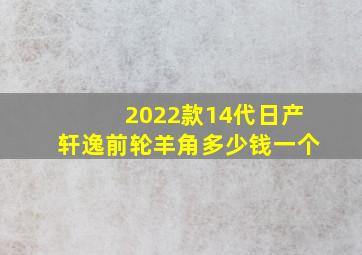 2022款14代日产轩逸前轮羊角多少钱一个