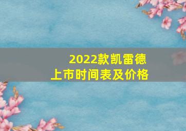 2022款凯雷德上市时间表及价格