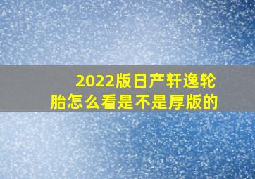 2022版日产轩逸轮胎怎么看是不是厚版的