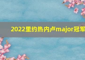 2022里约热内卢major冠军