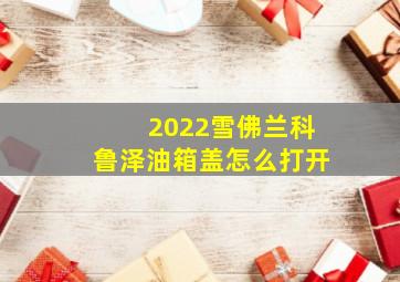 2022雪佛兰科鲁泽油箱盖怎么打开