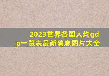 2023世界各国人均gdp一览表最新消息图片大全