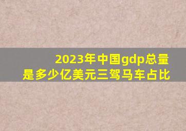 2023年中国gdp总量是多少亿美元三驾马车占比