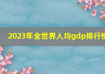 2023年全世界人均gdp排行榜