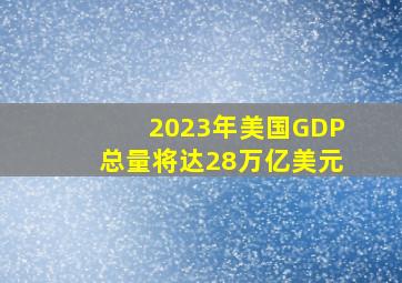 2023年美国GDP总量将达28万亿美元