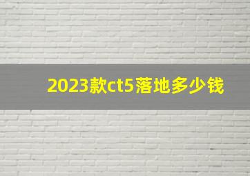 2023款ct5落地多少钱