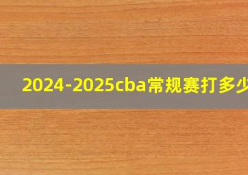 2024-2025cba常规赛打多少场