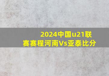 2024中国u21联赛赛程河南Vs亚泰比分