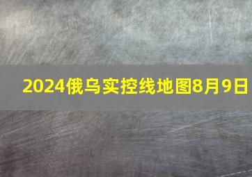 2024俄乌实控线地图8月9日