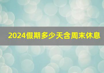 2024假期多少天含周末休息