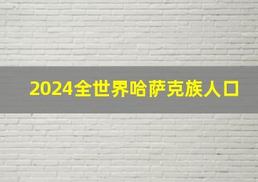 2024全世界哈萨克族人口