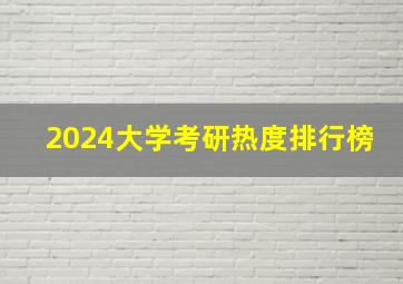 2024大学考研热度排行榜