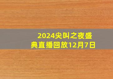 2024尖叫之夜盛典直播回放12月7日