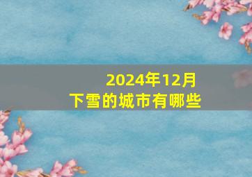 2024年12月下雪的城市有哪些